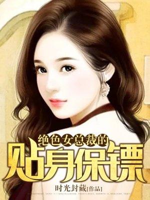 绝美女总裁的贴身保镖全文阅读免费