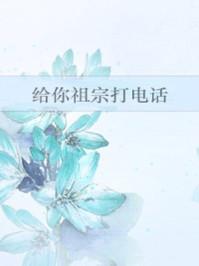 给你祖宗打电话醋溜儿文学