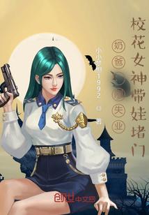 奶爸刚失业校花女神带娃堵门TXT