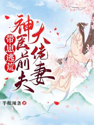 带崽逃荒神医前夫大佬妻 第100章