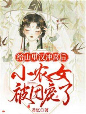 给山里汉冲喜后小农女被团宠了君忆